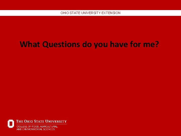 OHIO STATE UNIVERSITY EXTENSION What Questions do you have for me? OHIO STATE UNIVERSITY EXTENSION What Questions do you have for me?