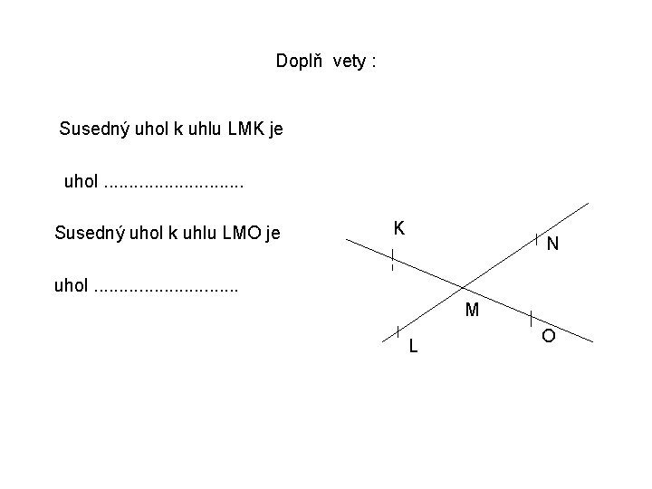 Doplň vety : Susedný uhol k uhlu LMK je uhol. . . . Susedný