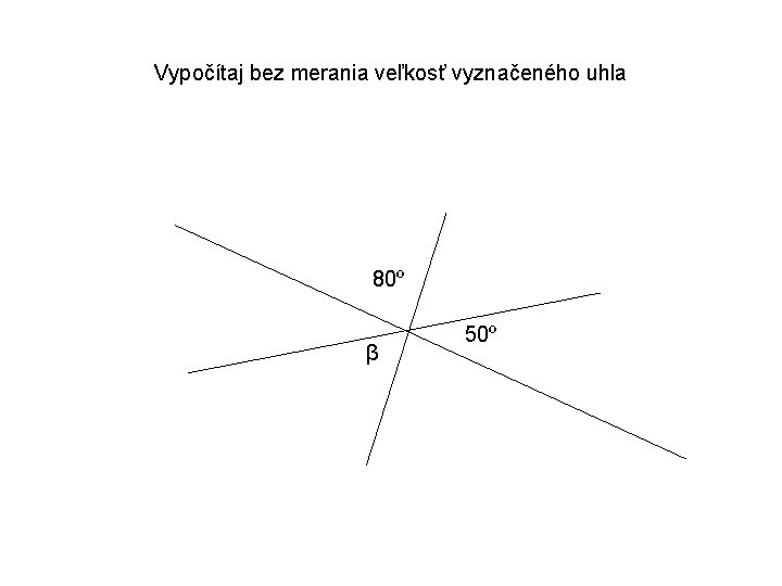 Vypočítaj bez merania veľkosť vyznačeného uhla 80º β 50º 