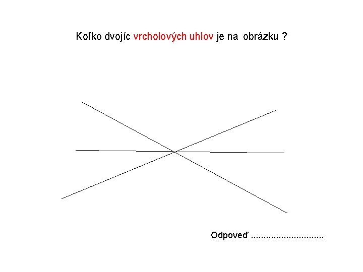 Koľko dvojíc vrcholových uhlov je na obrázku ? Odpoveď. . . . 