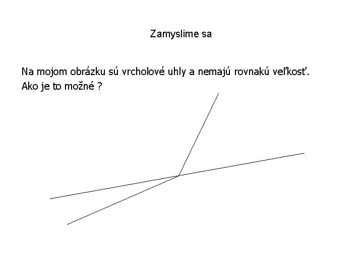 Zamyslime sa Na mojom obrázku sú vrcholové uhly a nemajú rovnakú veľkosť. Ako je
