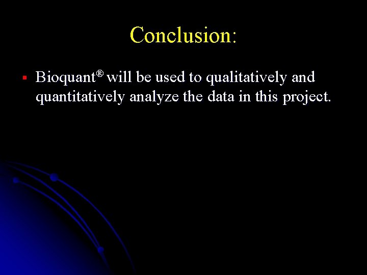 Conclusion: § Bioquant® will be used to qualitatively and quantitatively analyze the data in