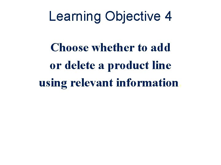 Learning Objective 4 Choose whether to add or delete a product line using relevant