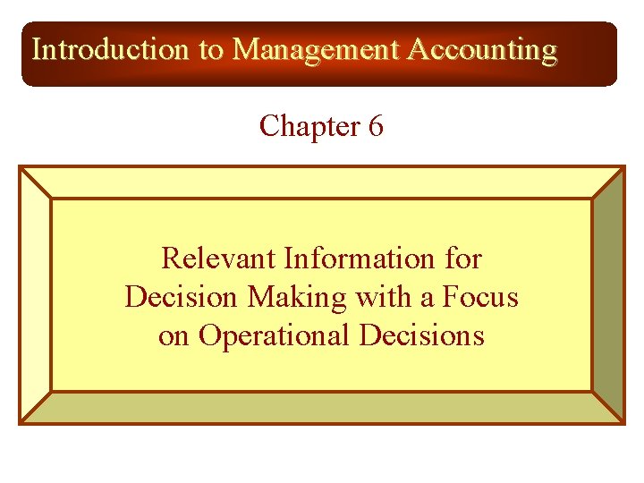 Introduction to Management Accounting Chapter 6 Relevant Information for Decision Making with a Focus