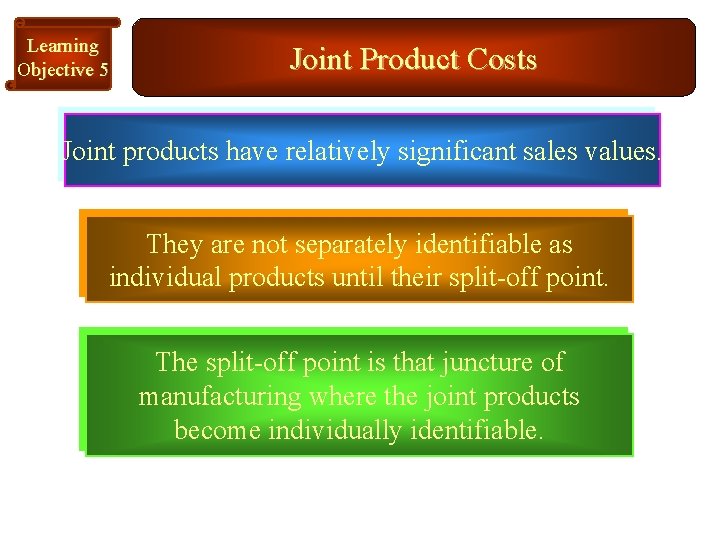 Learning Objective 5 Joint Product Costs Joint products have relatively significant sales values. They