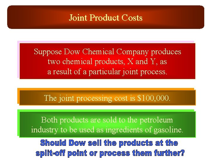 Joint Product Costs Suppose Dow Chemical Company produces two chemical products, X and Y,