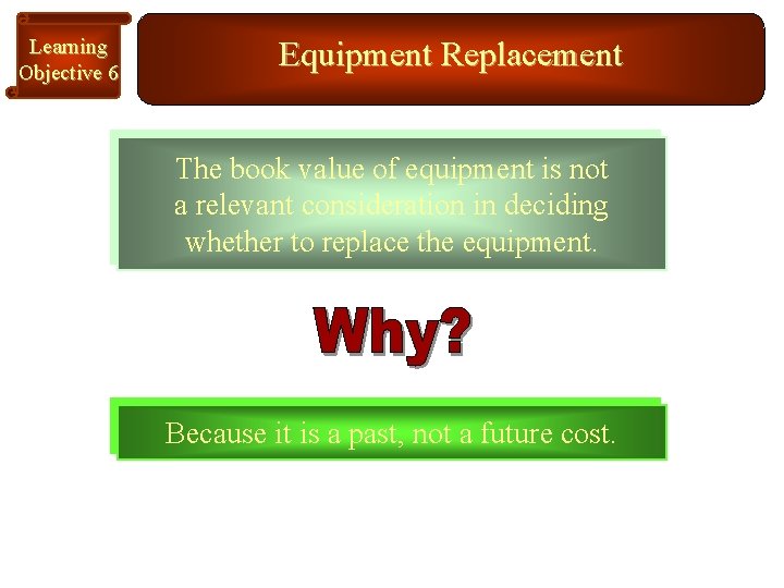 Learning Objective 6 Equipment Replacement The book value of equipment is not a relevant