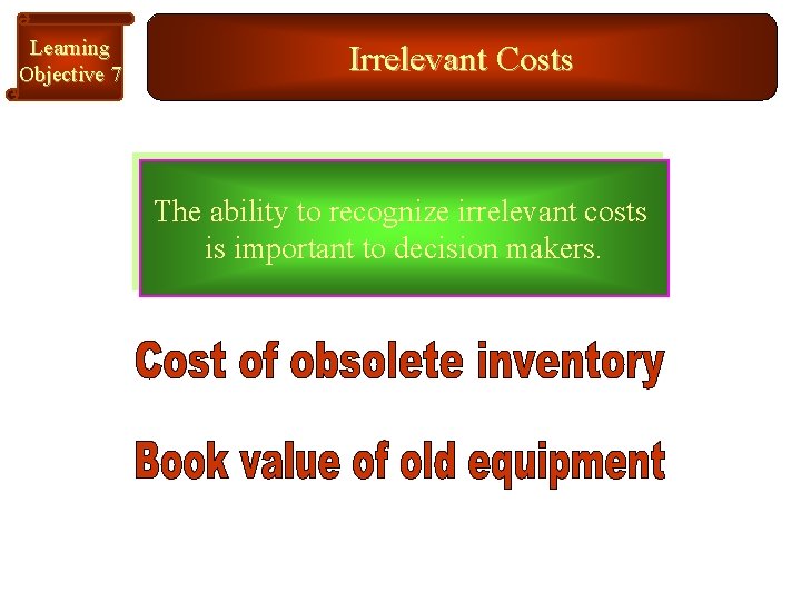 Learning Objective 7 Irrelevant Costs The ability to recognize irrelevant costs is important to