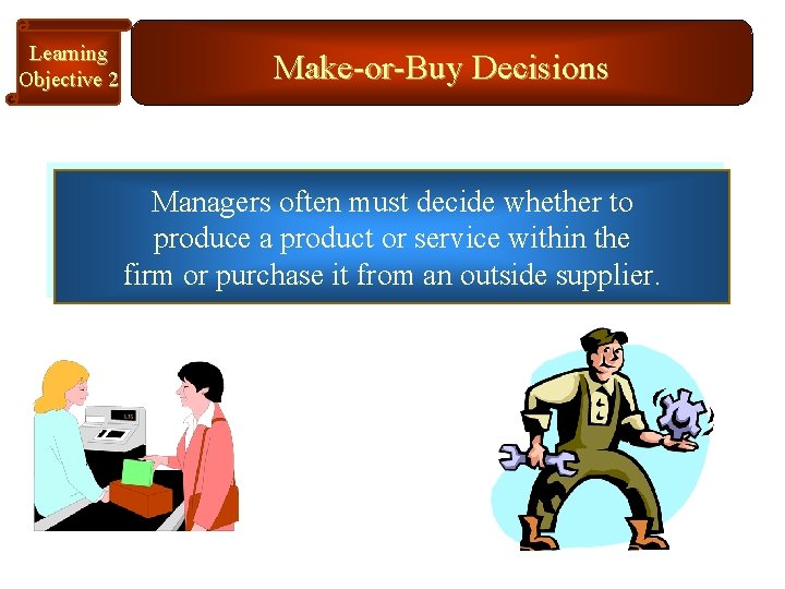 Learning Objective 2 Make-or-Buy Decisions Managers often must decide whether to produce a product