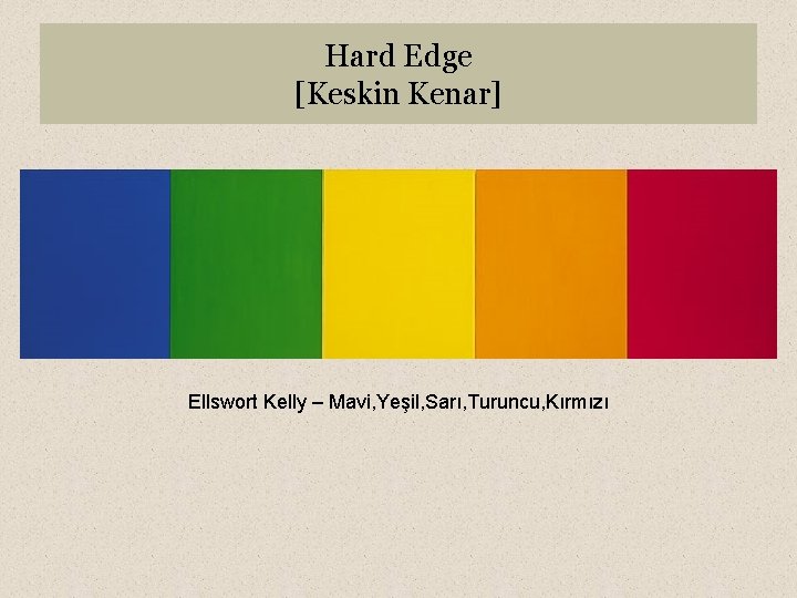 Hard Edge [Keskin Kenar] Ellswort Kelly – Mavi, Yeşil, Sarı, Turuncu, Kırmızı 