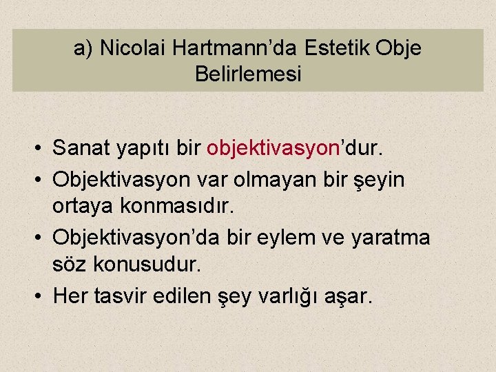 a) Nicolai Hartmann’da Estetik Obje Belirlemesi • Sanat yapıtı bir objektivasyon’dur. • Objektivasyon var