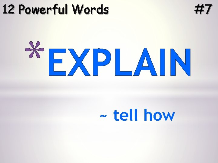 12 Powerful Words *EXPLAIN ~ tell how #7 