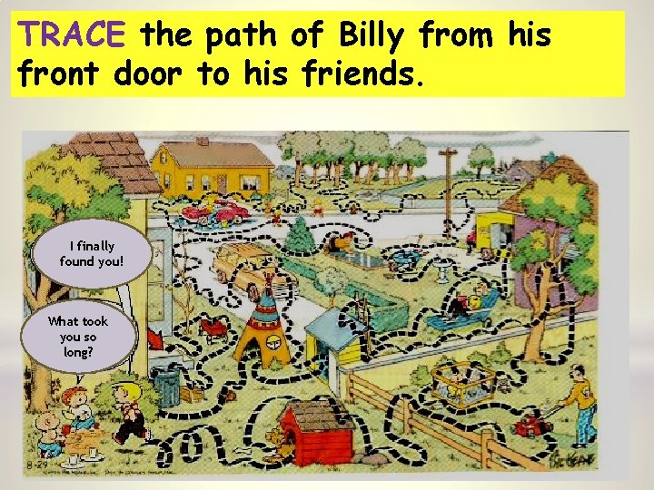 TRACE the path of Billy from his front door to his friends. I finally