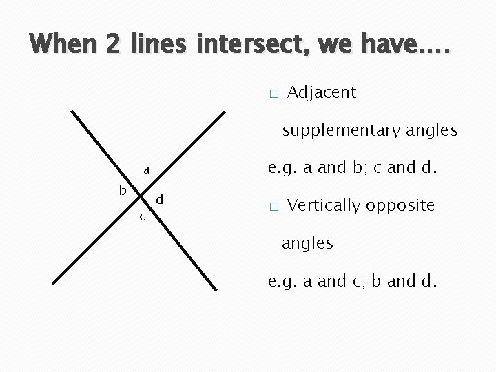 When 2 lines intersect, we have…. � Adjacent supplementary angles e. g. a and