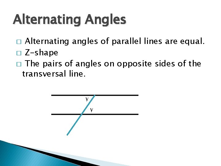 Alternating Angles Alternating angles of parallel lines are equal. � Z-shape � The pairs