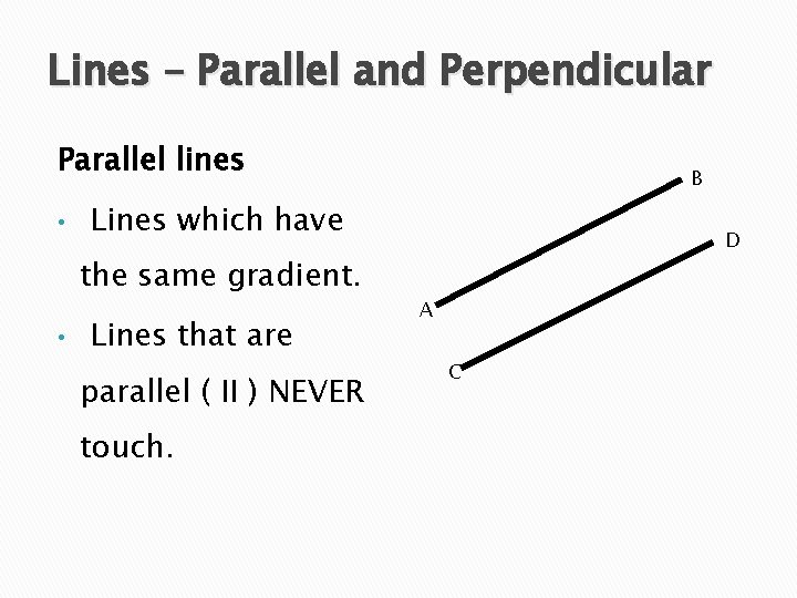 Lines – Parallel and Perpendicular Parallel lines • Lines which have the same gradient.