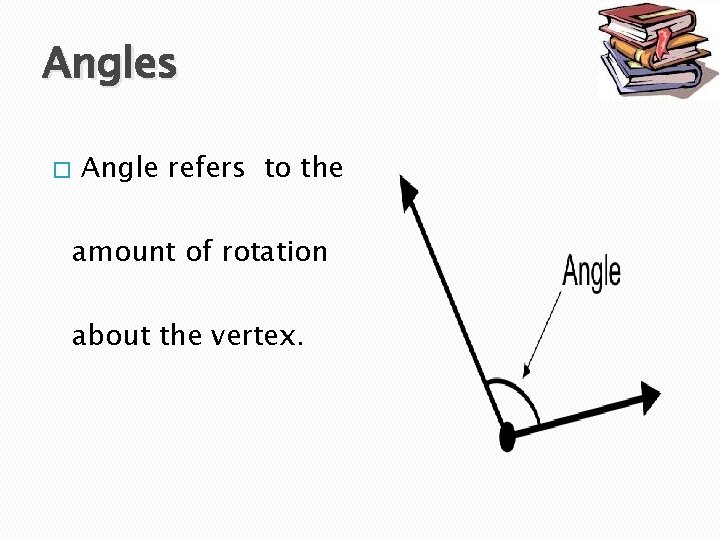 Angles � Angle refers to the amount of rotation about the vertex. 