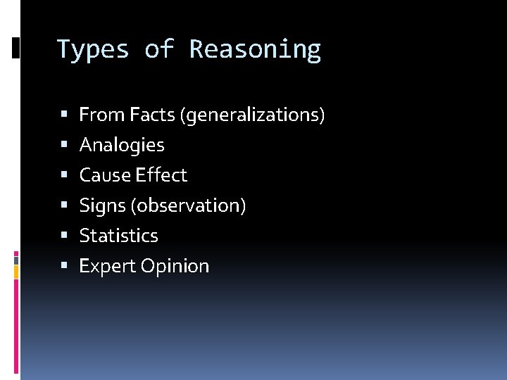 Types of Reasoning From Facts (generalizations) Analogies Cause Effect Signs (observation) Statistics Expert Opinion