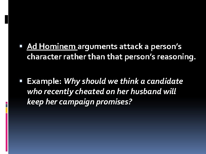  Ad Hominem arguments attack a person’s character rather than that person’s reasoning. Example: