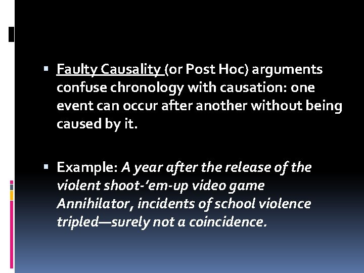  Faulty Causality (or Post Hoc) arguments confuse chronology with causation: one event can
