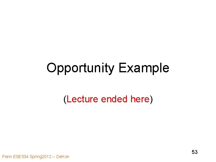 Opportunity Example (Lecture ended here) Penn ESE 534 Spring 2012 -- De. Hon 53