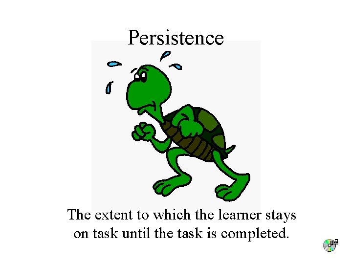 Persistence The extent to which the learner stays on task until the task is