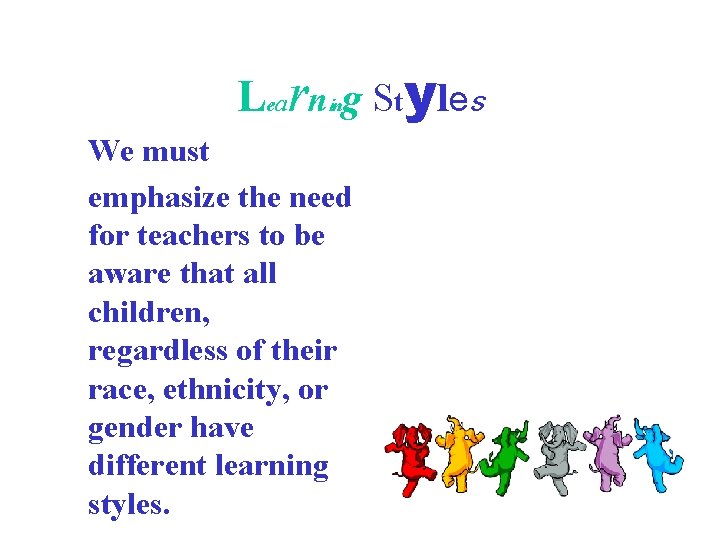 Learning Styles We must emphasize the need for teachers to be aware that all