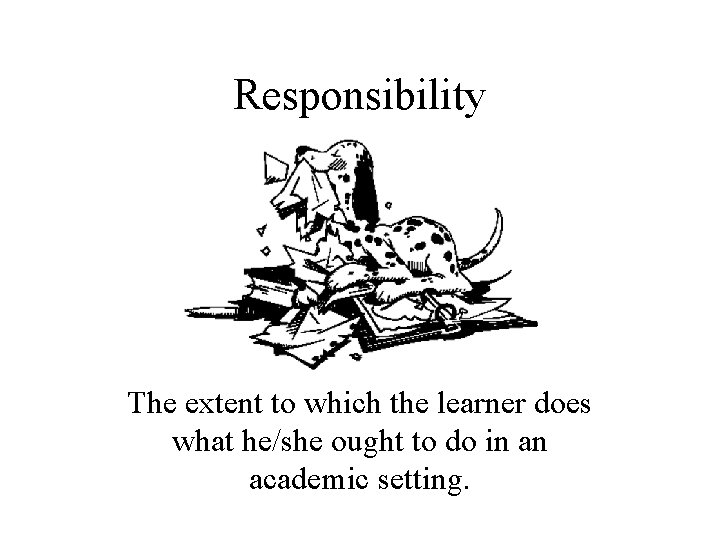 Responsibility The extent to which the learner does what he/she ought to do in