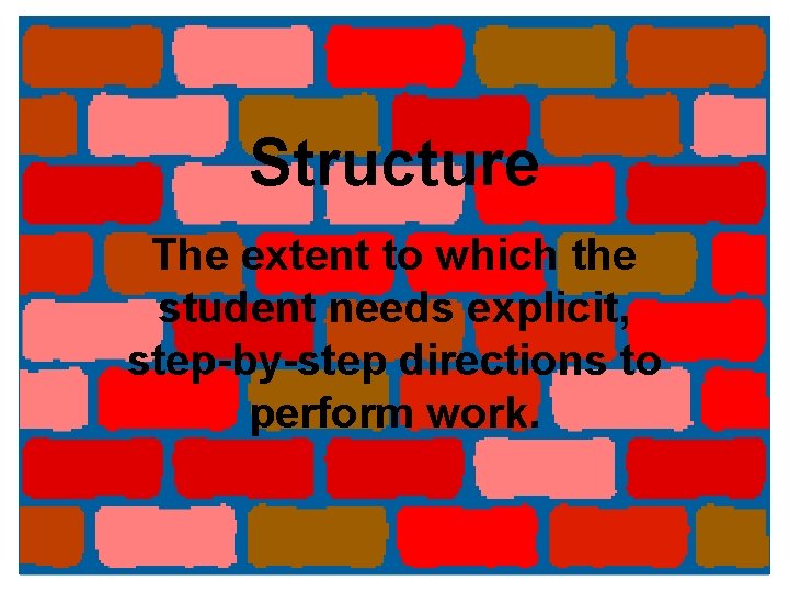 Structure The extent to which the student needs explicit, step-by-step directions to perform work.