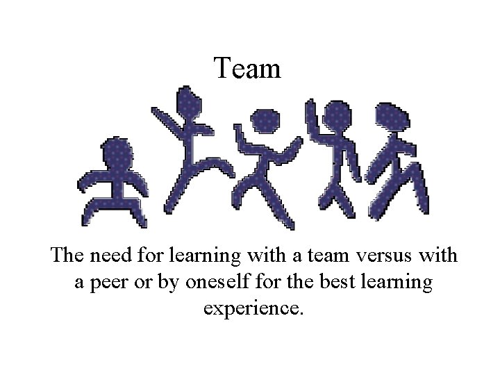 Team The need for learning with a team versus with a peer or by