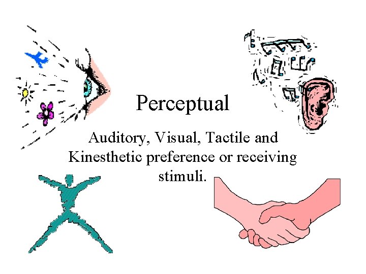 Perceptual Auditory, Visual, Tactile and Kinesthetic preference or receiving stimuli. 
