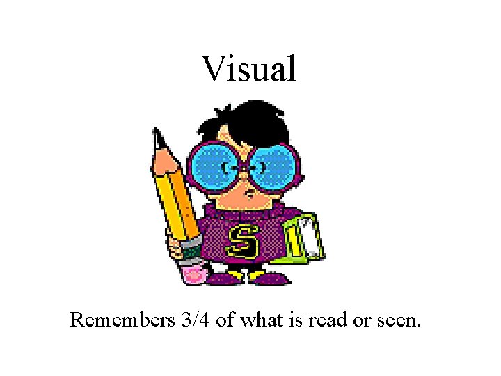 Visual Remembers 3/4 of what is read or seen. 