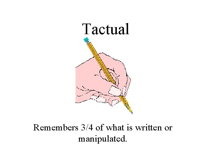 Tactual Remembers 3/4 of what is written or manipulated. 