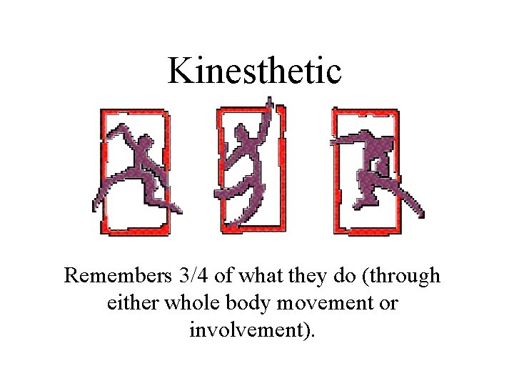 Kinesthetic Remembers 3/4 of what they do (through either whole body movement or involvement).