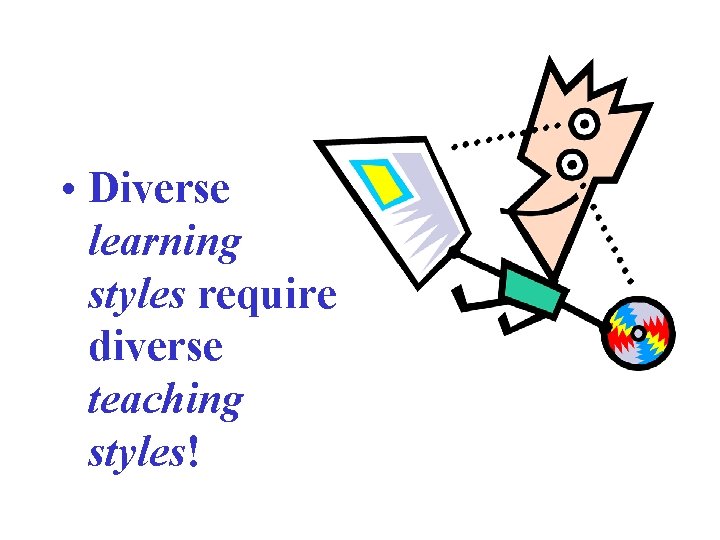  • Diverse learning styles require diverse teaching styles! 