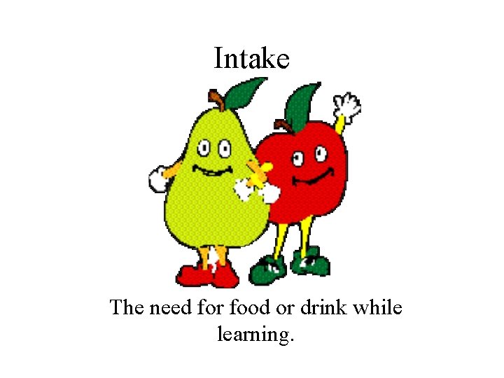 Intake The need for food or drink while learning. 