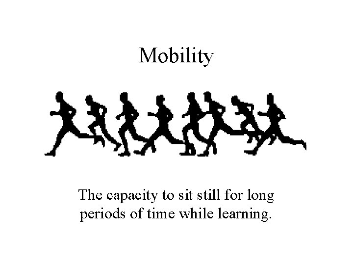 Mobility The capacity to sit still for long periods of time while learning. 