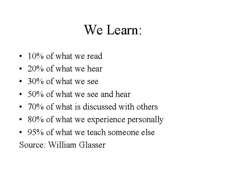 We Learn: • 10% of what we read • 20% of what we hear