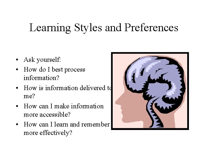 Learning Styles and Preferences • Ask yourself: • How do I best process information?