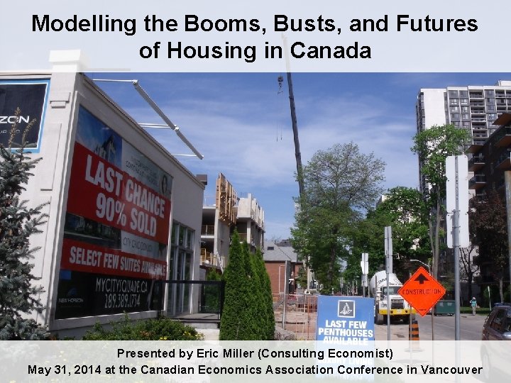 Modelling the Booms, Busts, and Futures of Housing in Canada Presented by Eric Miller