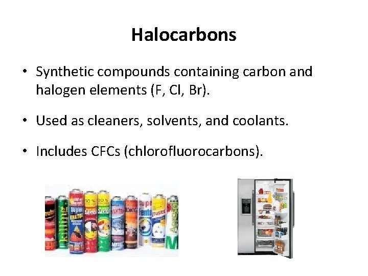 Halocarbons • Synthetic compounds containing carbon and halogen elements (F, Cl, Br). • Used