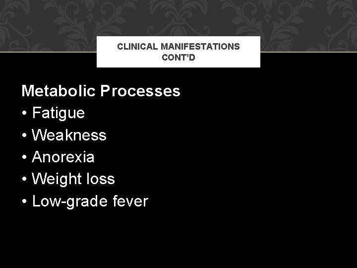 CLINICAL MANIFESTATIONS CONT’D Metabolic Processes • Fatigue • Weakness • Anorexia • Weight loss