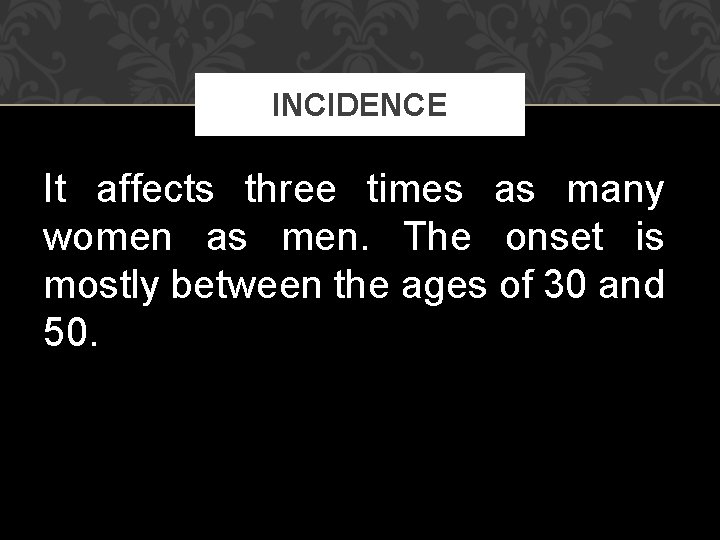 INCIDENCE It affects three times as many women as men. The onset is mostly
