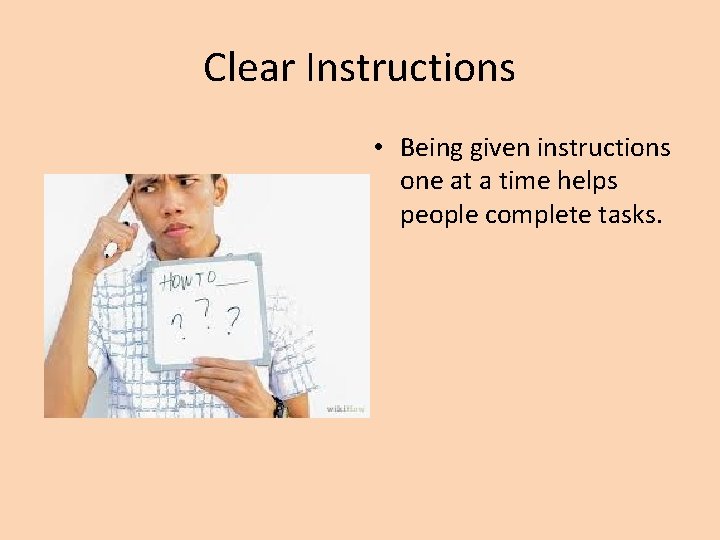 Clear Instructions • Being given instructions one at a time helps people complete tasks.