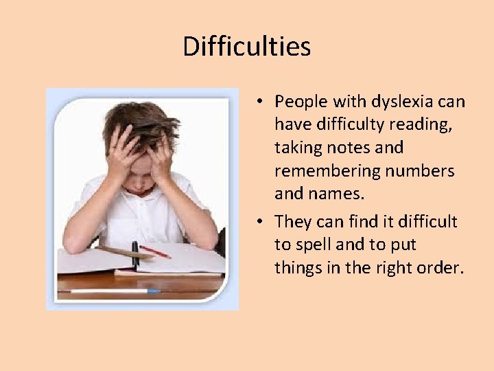 Difficulties • People with dyslexia can have difficulty reading, taking notes and remembering numbers