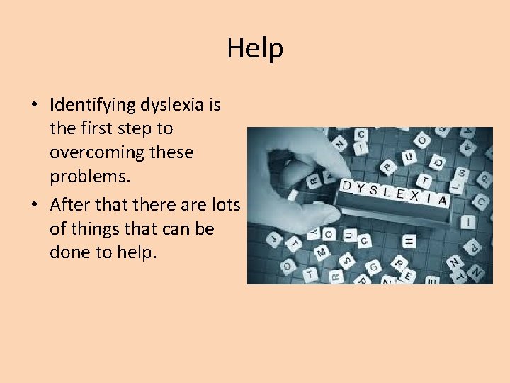 Help • Identifying dyslexia is the first step to overcoming these problems. • After