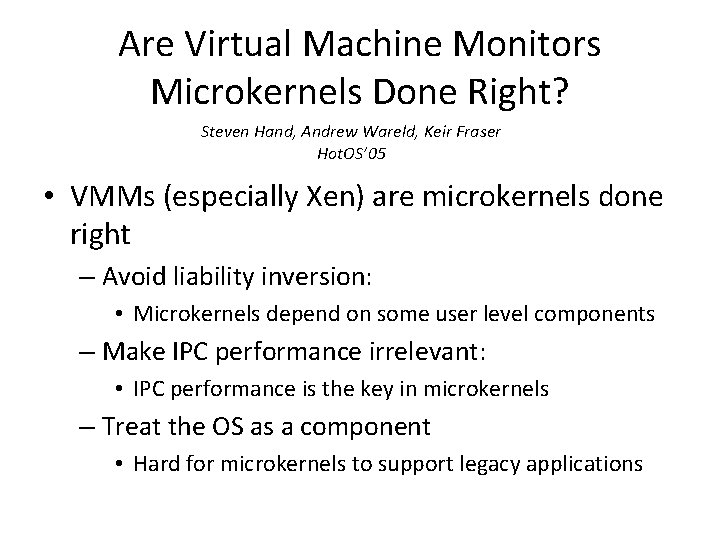 Are Virtual Machine Monitors Microkernels Done Right? Steven Hand, Andrew Wareld, Keir Fraser Hot.