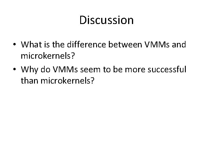 Discussion • What is the difference between VMMs and microkernels? • Why do VMMs