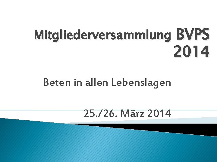 Mitgliederversammlung Beten in allen Lebenslagen 25. /26. März 2014 BVPS 2014 