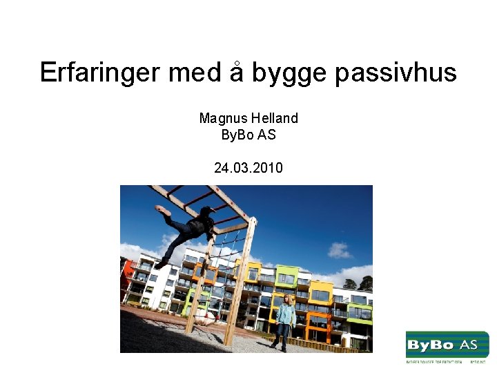 Erfaringer med å bygge passivhus Magnus Helland By. Bo AS 24. 03. 2010 